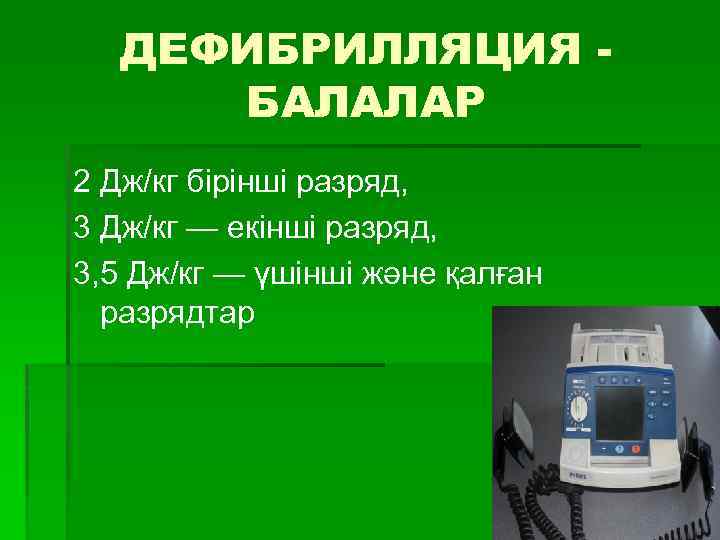 ДЕФИБРИЛЛЯЦИЯ БАЛАЛАР 2 Дж/кг бірінші разряд, 3 Дж/кг — екінші разряд, 3, 5 Дж/кг