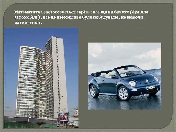 Математитка застосовується скрізь : все що ви бачите (будівля , автомобілі ) , все