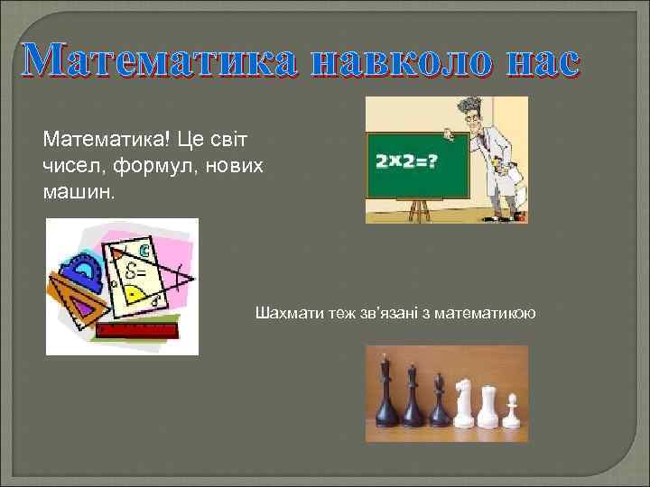Математика навколо нас Математика! Це світ чисел, формул, нових машин. Шахмати теж зв’язані з