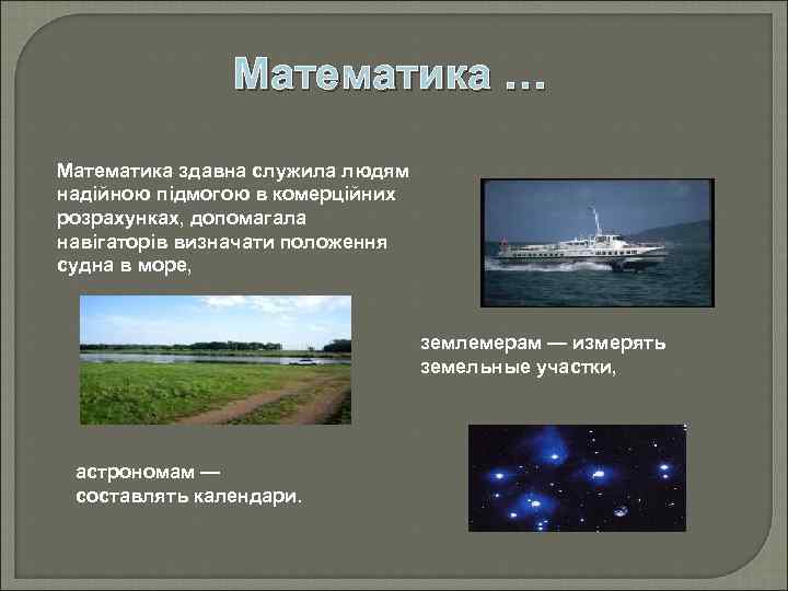 Математика … Математика здавна служила людям надійною підмогою в комерційних розрахунках, допомагала навігаторів визначати