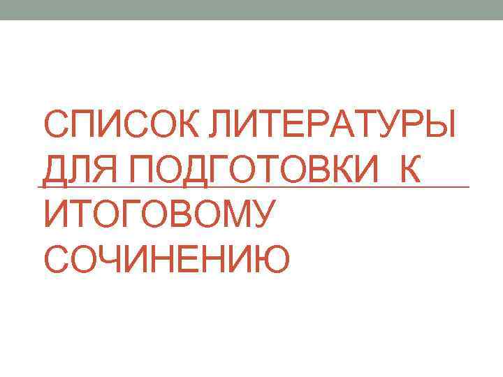 СПИСОК ЛИТЕРАТУРЫ ДЛЯ ПОДГОТОВКИ К ИТОГОВОМУ СОЧИНЕНИЮ 