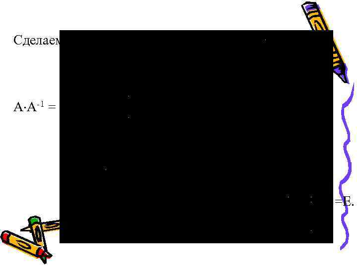 Cделаем проверку: A A-1 = =E. 