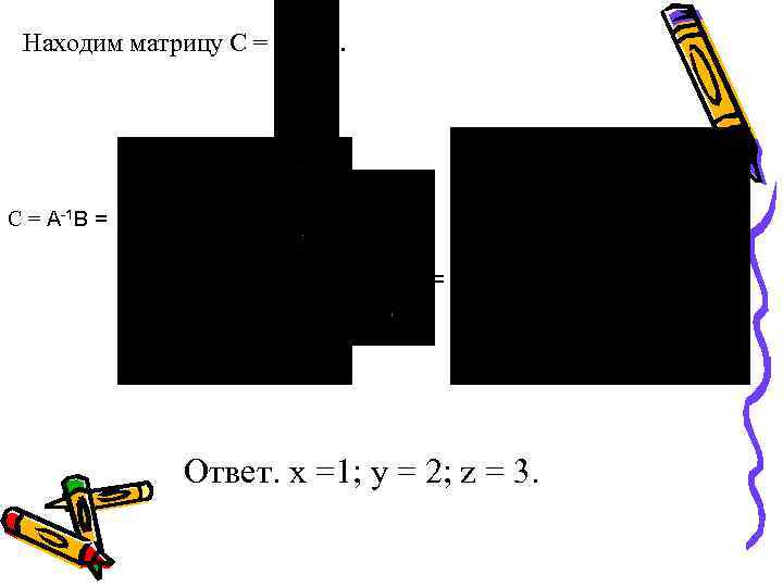 Находим матрицу С = А-1 В = = Ответ. x =1; y = 2;
