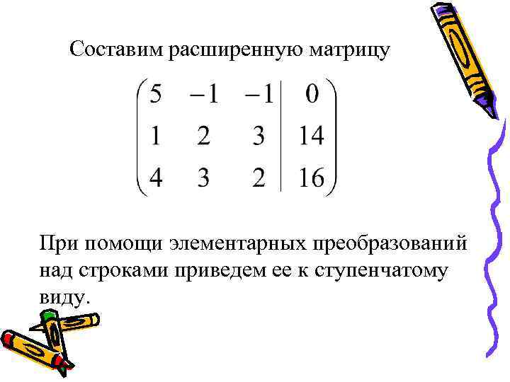 Составим расширенную матрицу При помощи элементарных преобразований над строками приведем ее к ступенчатому виду.
