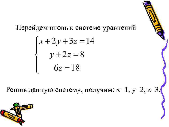 Перейдем вновь к системе уравнений Решив данную систему, получим: x=1, y=2, z=3. 