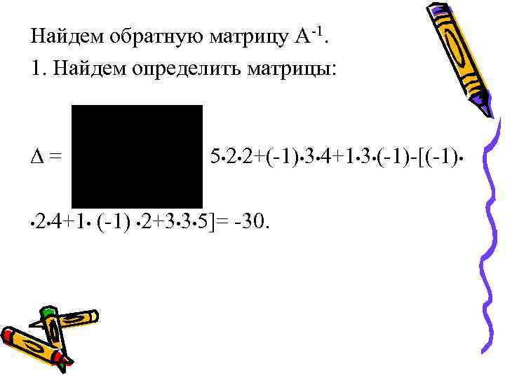 Найдем обратную матрицу А-1. 1. Найдем определить матрицы: D= 5 • 2+(-1) • 3