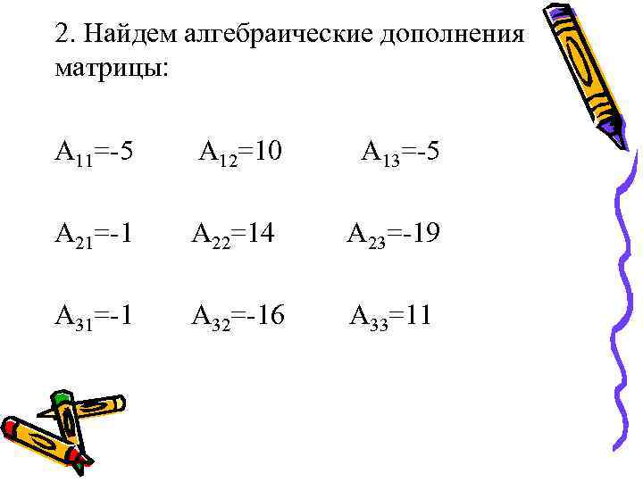 2. Найдем алгебраические дополнения матрицы: А 11=-5 А 12=10 А 13=-5 А 21=-1 А