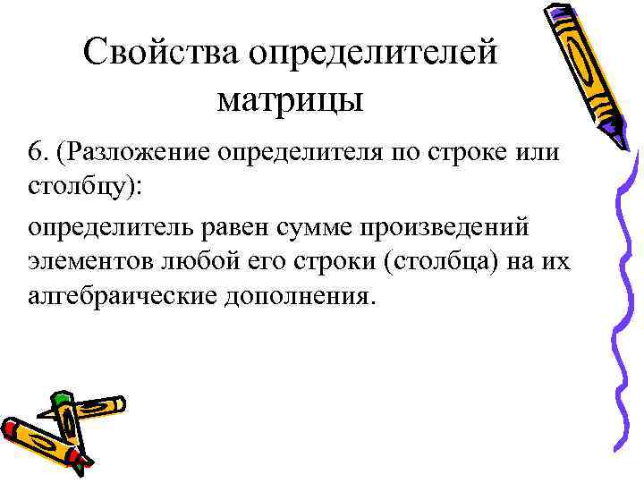 Свойства определителей матрицы 6. (Разложение определителя по строке или столбцу): определитель равен сумме произведений