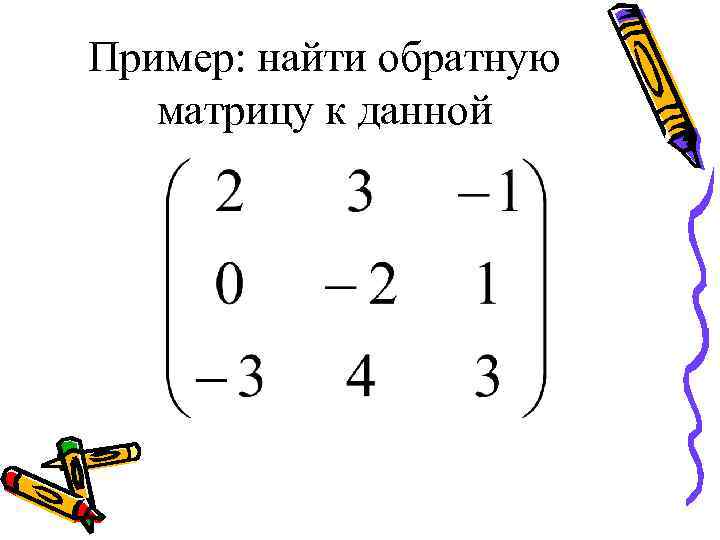 Найти обратную матрицу 3х3. Нахождение обратной матрицы второго порядка. Найти матрицу обратную данной. Обратная матрица второго порядка пример.