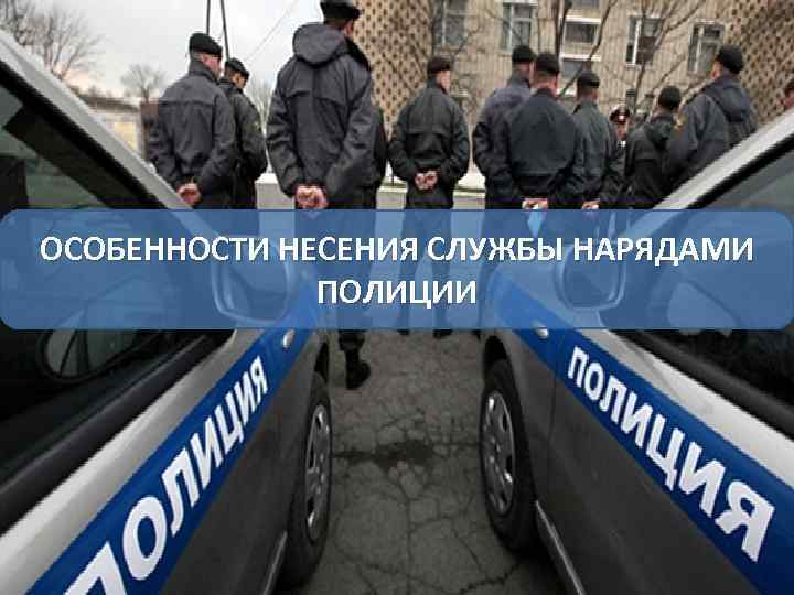ОСОБЕННОСТИ НЕСЕНИЯ СЛУЖБЫ НАРЯДАМИ ПОЛИЦИИ 
