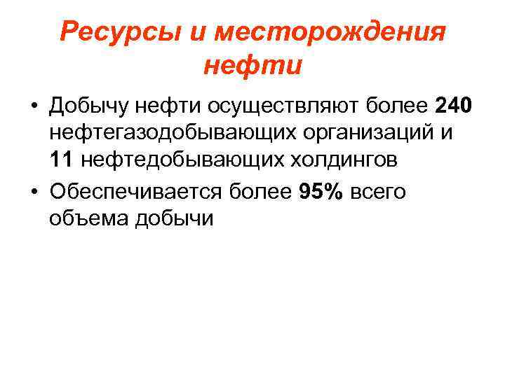 Ресурсы и месторождения нефти • Добычу нефти осуществляют более 240 нефтегазодобывающих организаций и 11