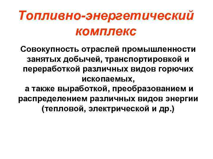 Топливно-энергетический комплекс Совокупность отраслей промышленности занятых добычей, транспортировкой и переработкой различных видов горючих ископаемых,
