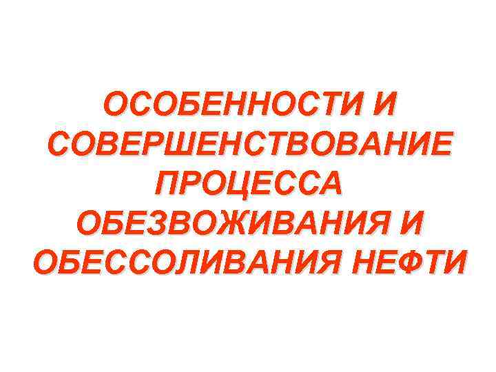 ОСОБЕННОСТИ И СОВЕРШЕНСТВОВАНИЕ ПРОЦЕССА ОБЕЗВОЖИВАНИЯ И ОБЕССОЛИВАНИЯ НЕФТИ 