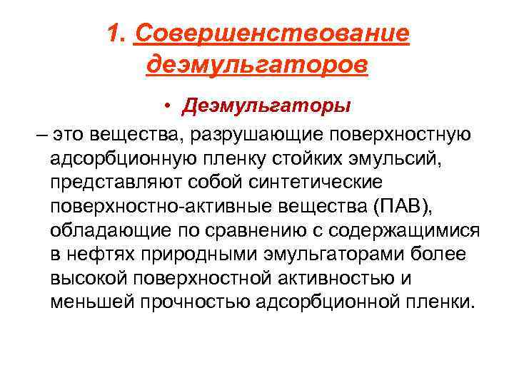 1. Совершенствование деэмульгаторов • Деэмульгаторы – это вещества, разрушающие поверхностную адсорбционную пленку стойких эмульсий,