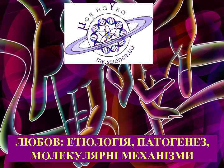 ЛЮБОВ: ЕТІОЛОГІЯ, ПАТОГЕНЕЗ, МОЛЕКУЛЯРНІ МЕХАНІЗМИ 