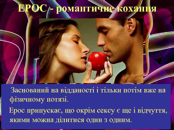 ЕРОС - романтичне кохання Заснований на відданості і тільки потім вже на фізичному потязі.