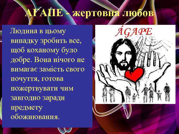 АГАПЕ - жертовна любов Людина в цьому випадку зробить все, щоб коханому було добре.