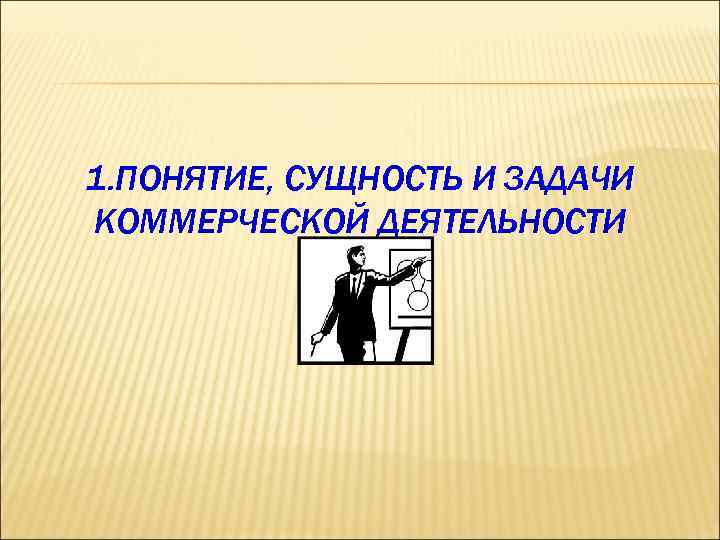 1. ПОНЯТИЕ, СУЩНОСТЬ И ЗАДАЧИ КОММЕРЧЕСКОЙ ДЕЯТЕЛЬНОСТИ 