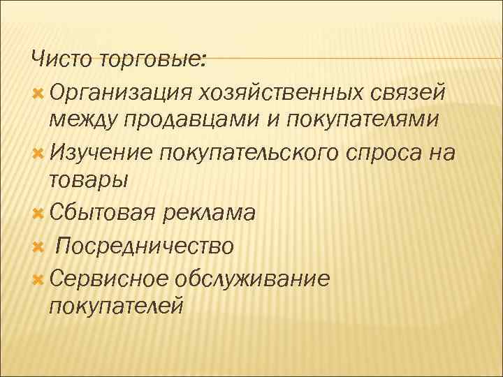 Чисто торговые: Организация хозяйственных связей между продавцами и покупателями Изучение покупательского спроса на товары