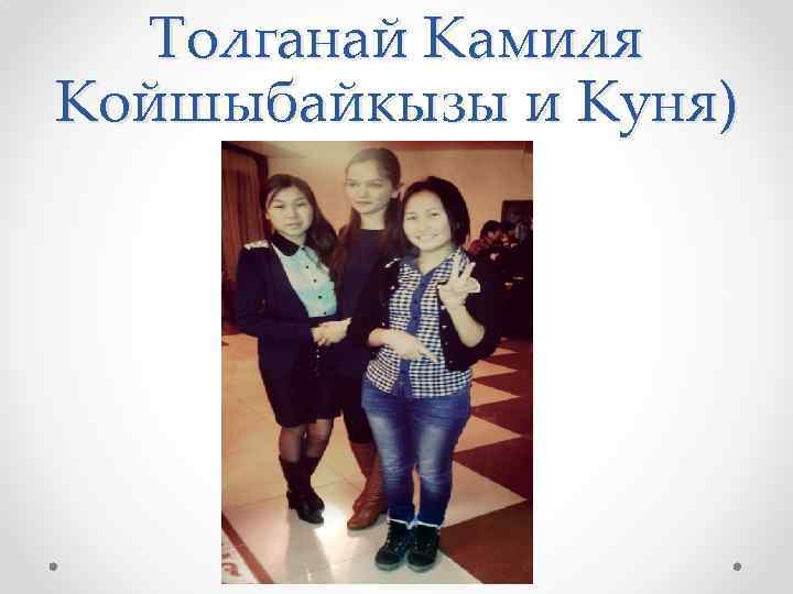 Толганай Камиля Койшыбайкызы и Куня) 