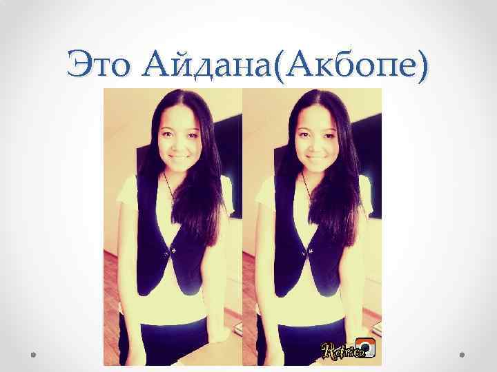 Это Айдана(Акбопе) 