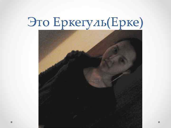 Это Еркегуль(Ерке) 