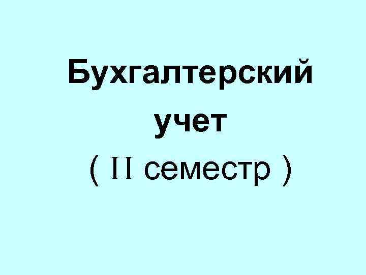 Бухгалтерский учет ( I I семестр ) 