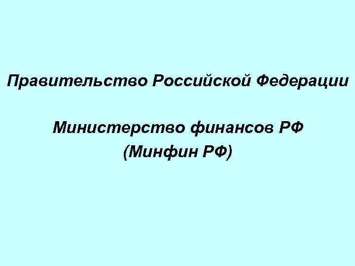 Правительство Российской Федерации Министерство финансов РФ (Минфин РФ) 