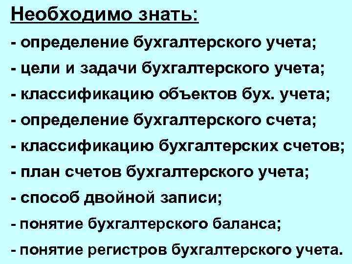 Необходимо знать: - определение бухгалтерского учета; - цели и задачи бухгалтерского учета; - классификацию