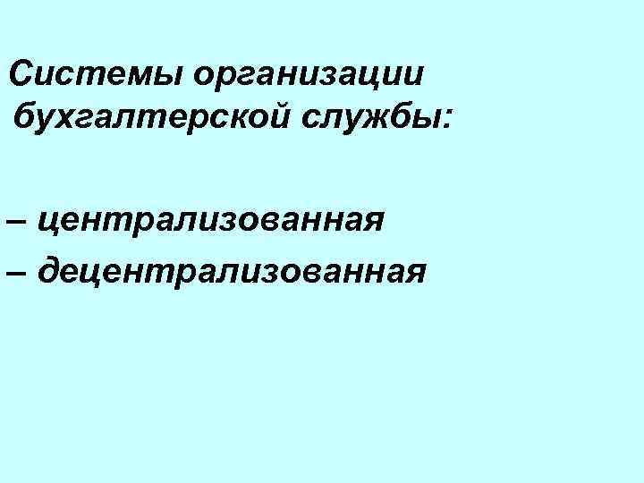 Системы организации бухгалтерской службы: – централизованная – децентрализованная 