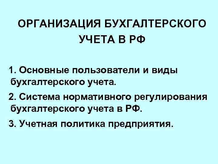 ОРГАНИЗАЦИЯ БУХГАЛТЕРСКОГО УЧЕТА В РФ 1. Основные пользователи и виды бухгалтерского учета. 2. Система