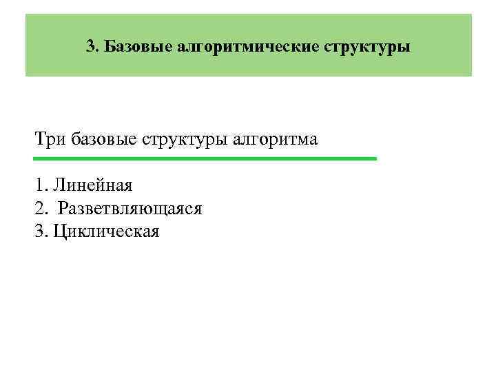 3. Базовые алгоритмические структуры Три базовые структуры алгоритма 1. Линейная 2. Разветвляющаяся 3. Циклическая