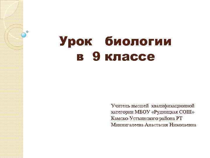 Урок биологии в 9 классе Учитель высшей квалификационной категории МБОУ «Рудницкая СОШ» Камско-Устьинского района