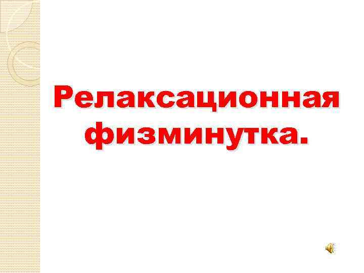 Релаксационная физминутка. 