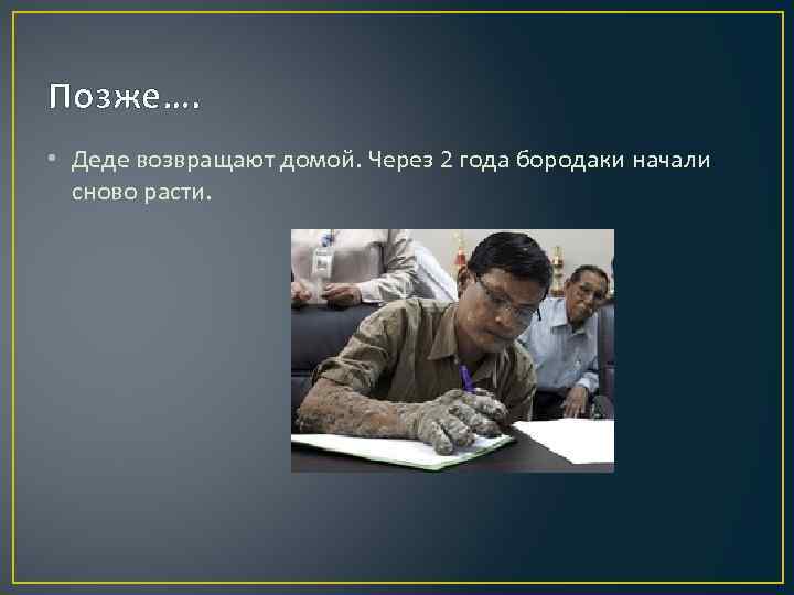 Позже…. • Деде возвращают домой. Через 2 года бородаки начали сново расти. 