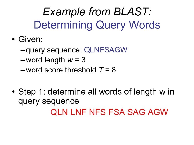 Example from BLAST: Determining Query Words • Given: – query sequence: QLNFSAGW – word