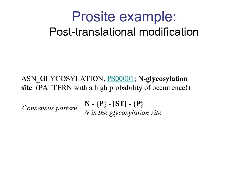 Prosite example: Post-translational modification ASN_GLYCOSYLATION, PS 00001; N-glycosylation site (PATTERN with a high probability