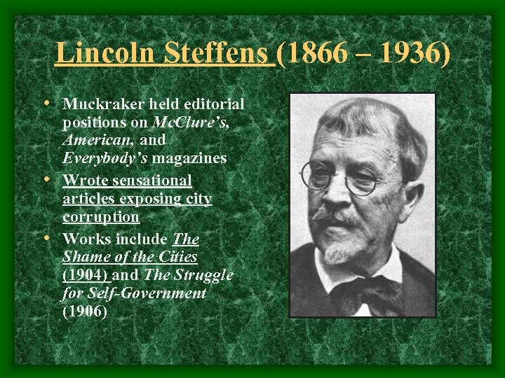 Lincoln Steffens (1866 – 1936) • Muckraker held editorial positions on Mc. Clure’s, American,