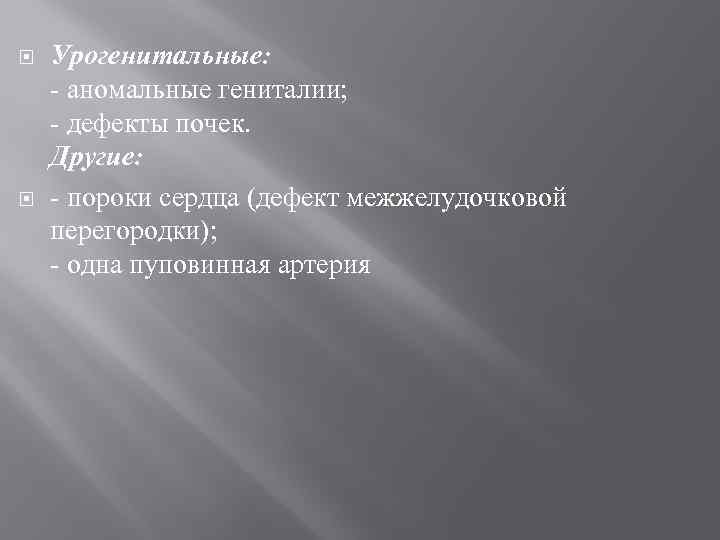  Урогенитальные: - аномальные гениталии; - дефекты почек. Другие: - пороки сердца (дефект межжелудочковой