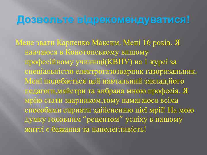 Дозвольте відрекомендуватися! Мене звати Карпенко Максим. Мені 16 років. Я навчаюся в Конотопському вищому
