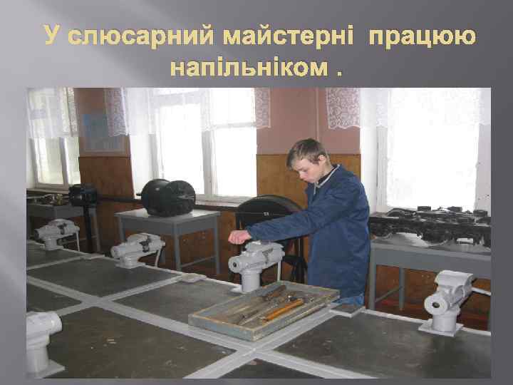 У слюсарний майстерні працюю напільніком. 