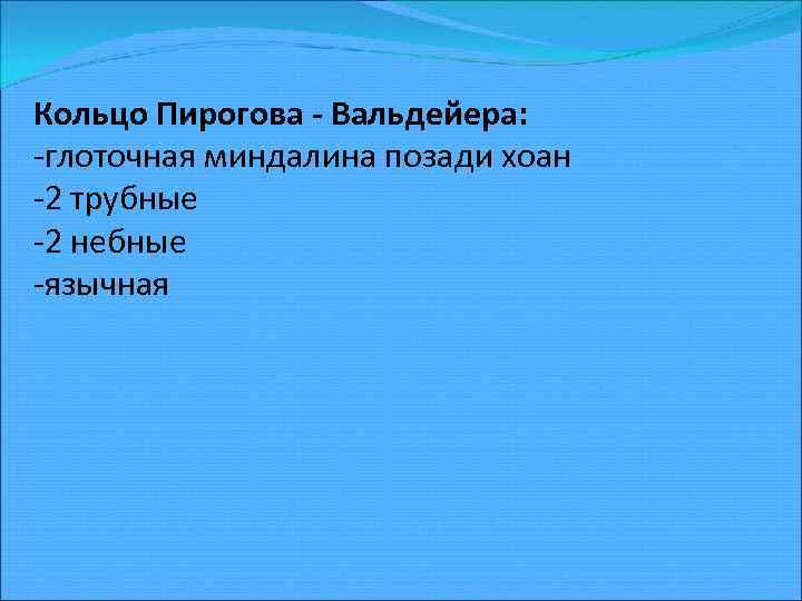 Кольцо Пирогова - Вальдейера: -глоточная миндалина позади хоан -2 трубные -2 небные -язычная 