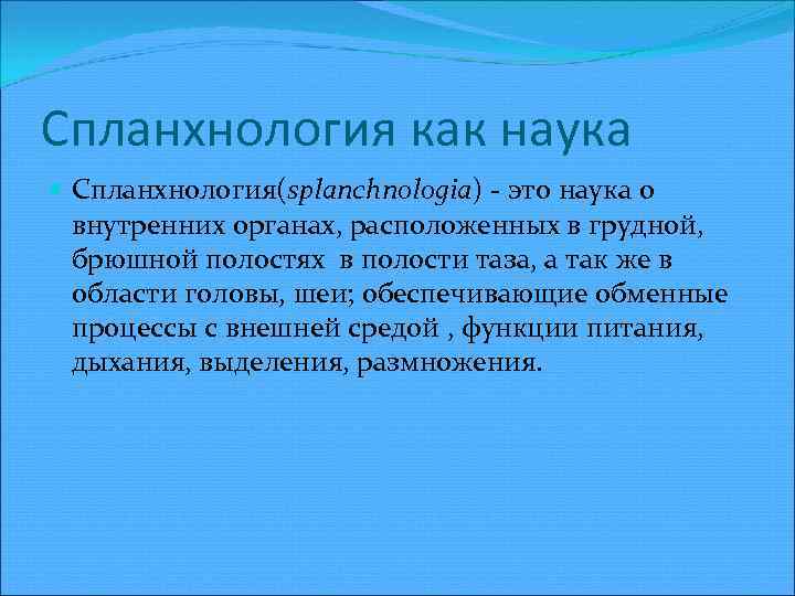 Спланхнология как наука Спланхнология(splanchnologia) это наука о внутренних органах, расположенных в грудной, брюшной полостях