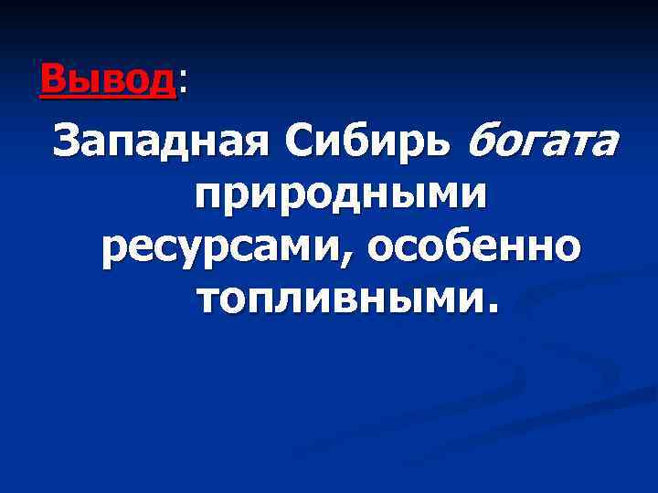 Вывод: Сибирь богата природными ресурсами, особенно топливными. Западная 