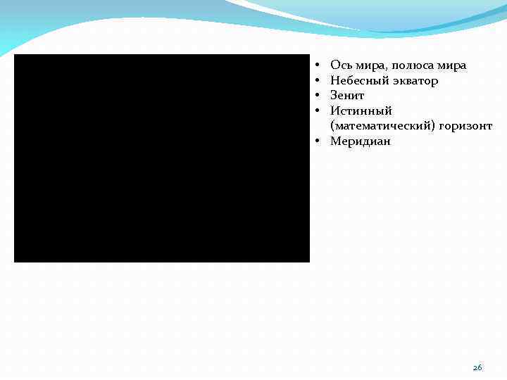 Ось мира, полюса мира Небесный экватор Зенит Истинный (математический) горизонт • Меридиан • •