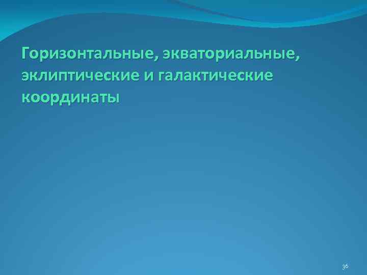 Горизонтальные, экваториальные, эклиптические и галактические координаты 36 