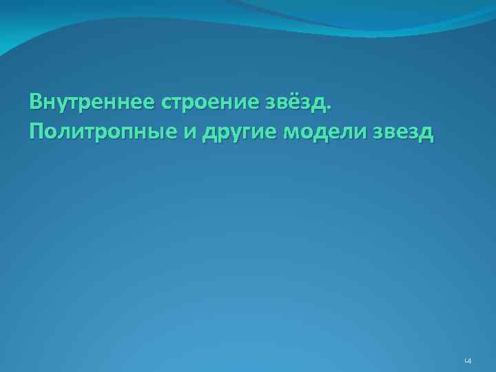 Внутреннее строение звёзд. Политропные и другие модели звезд 14 