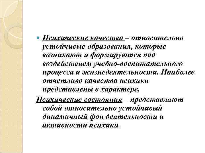 Психические качества – относительно устойчивые образования, которые возникают и формируются под воздействием учебно-воспитательного процесса