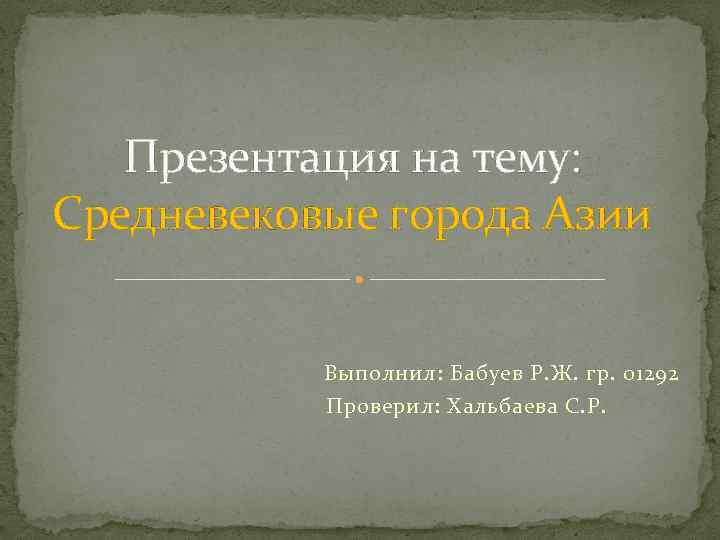 Презентация на тему: Средневековые города Азии Выполнил: Бабуев Р. Ж. гр. 01292 Проверил: Хальбаева