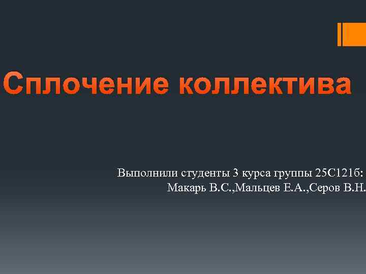 Сплочение коллектива Выполнили студенты 3 курса группы 25 С 121 б: Макарь В. С.